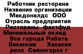 Работник ресторана › Название организации ­ Макдоналдс, ООО › Отрасль предприятия ­ Рестораны, фастфуд › Минимальный оклад ­ 1 - Все города Работа » Вакансии   . Хакасия респ.,Саяногорск г.